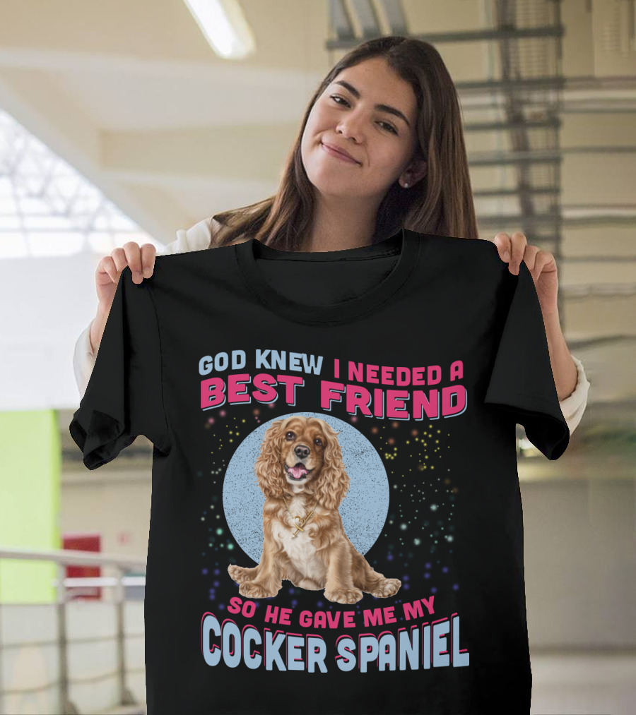 God Knew I Needed A Best Friend So He Gave Me My Cocker Spaniel T-Shirt