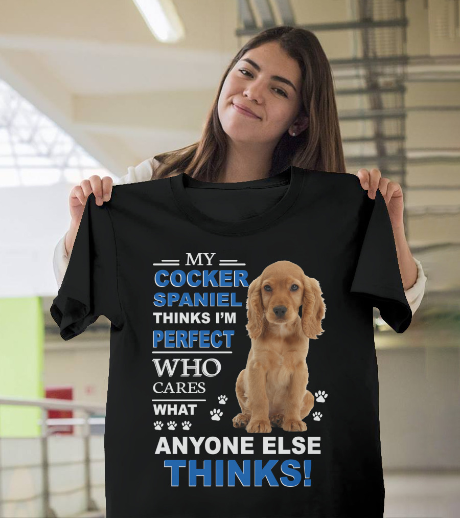 MY COCKER SPANIEL THINKS I'M PERFECT WHO CARES WHAT ANYONE ELSE THINKS T-Shirt