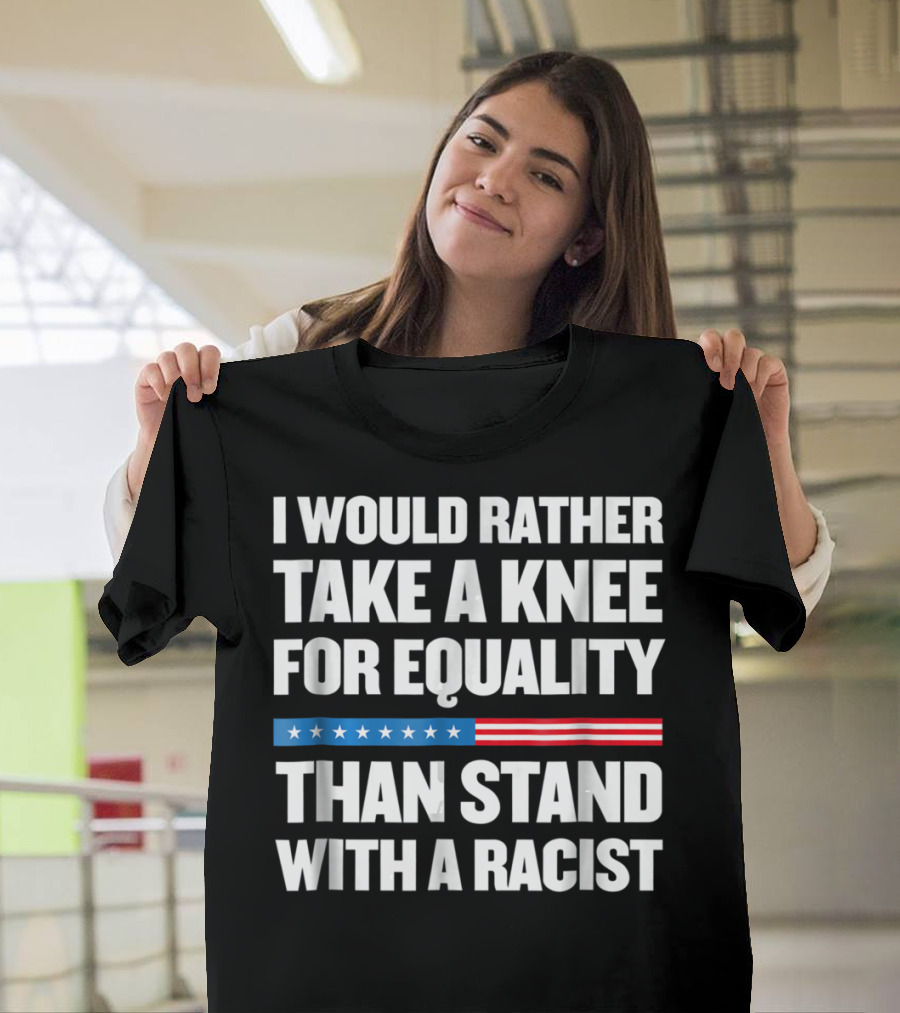I Would Rather Take a Knee for Equality Than Stand with a Racist T-Shirt