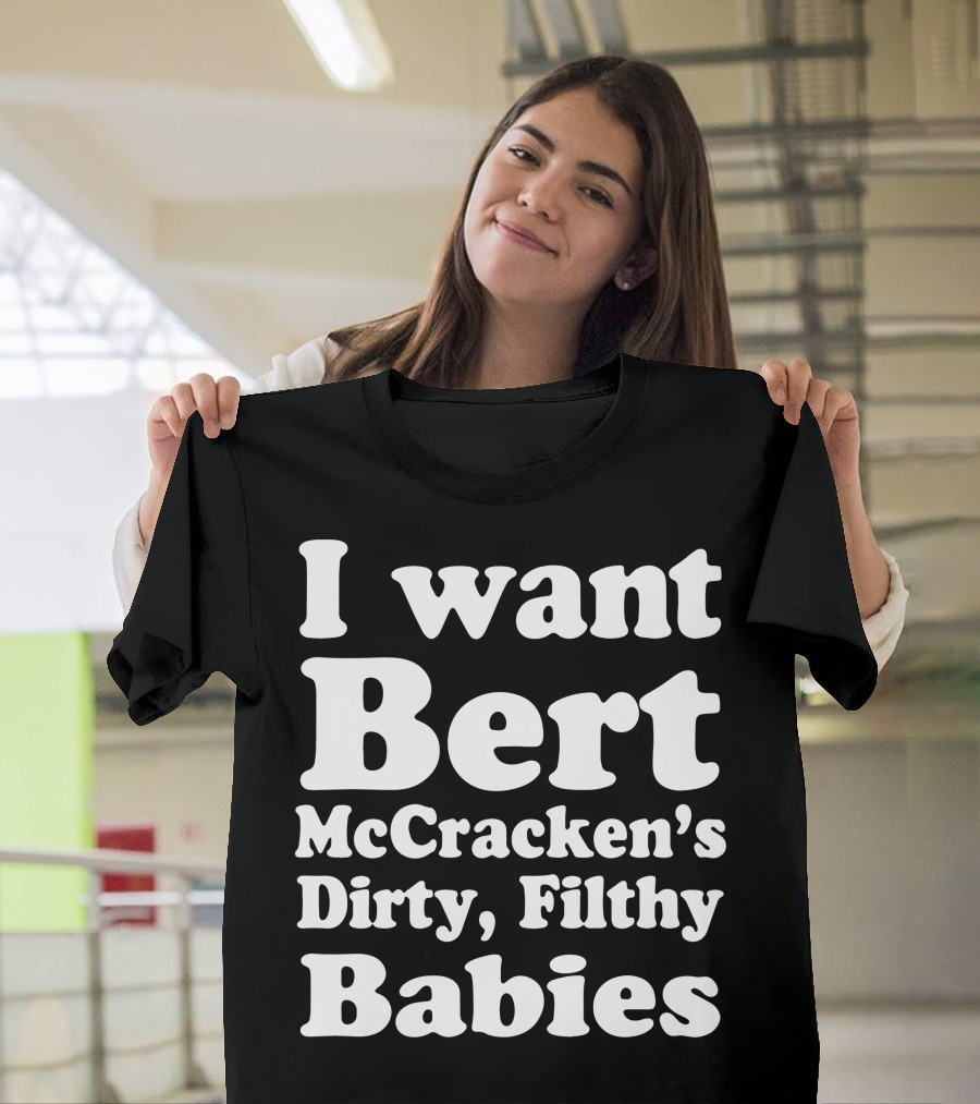 I Want Bert McCracken's Dirty Filthy Babies T-Shirt