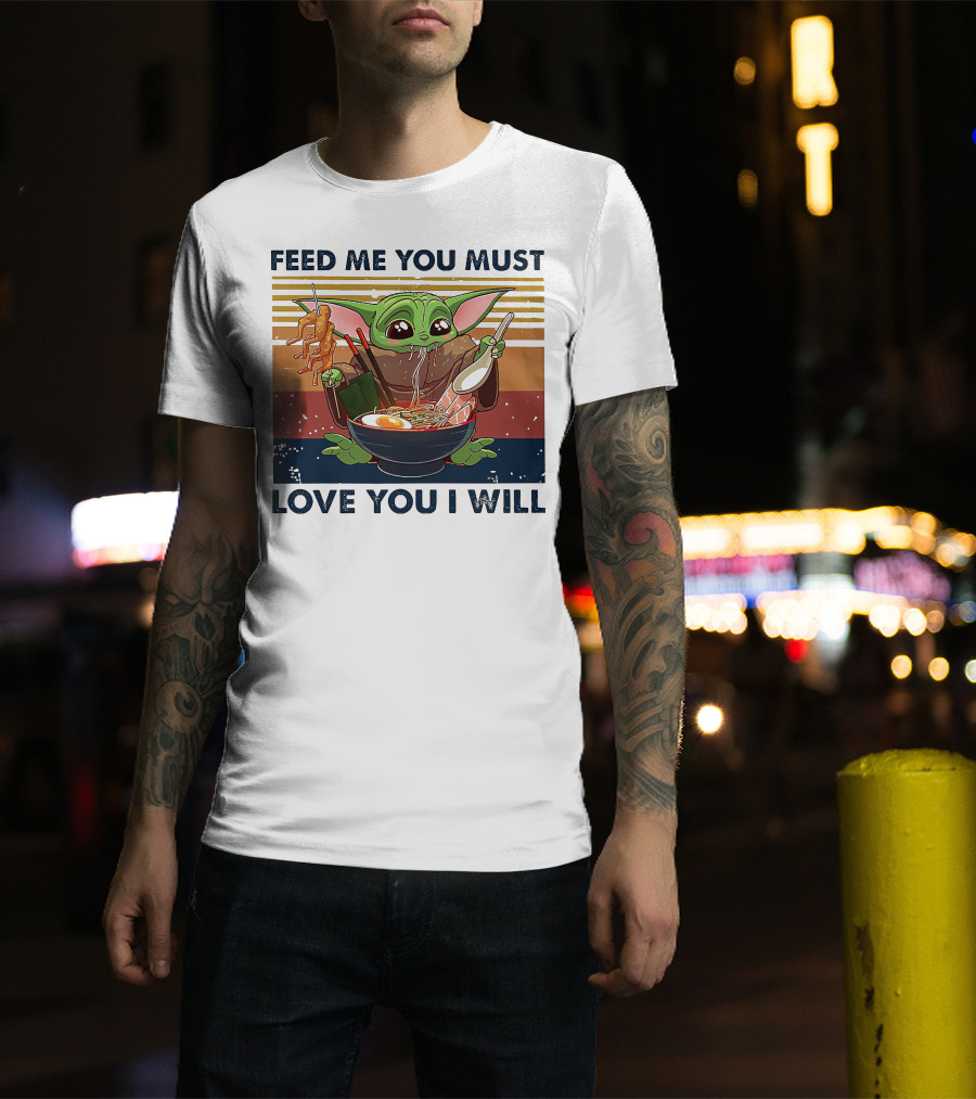 Feed Me You Must Love You I Will Baby Yoda Eating Noodles T-Shirt