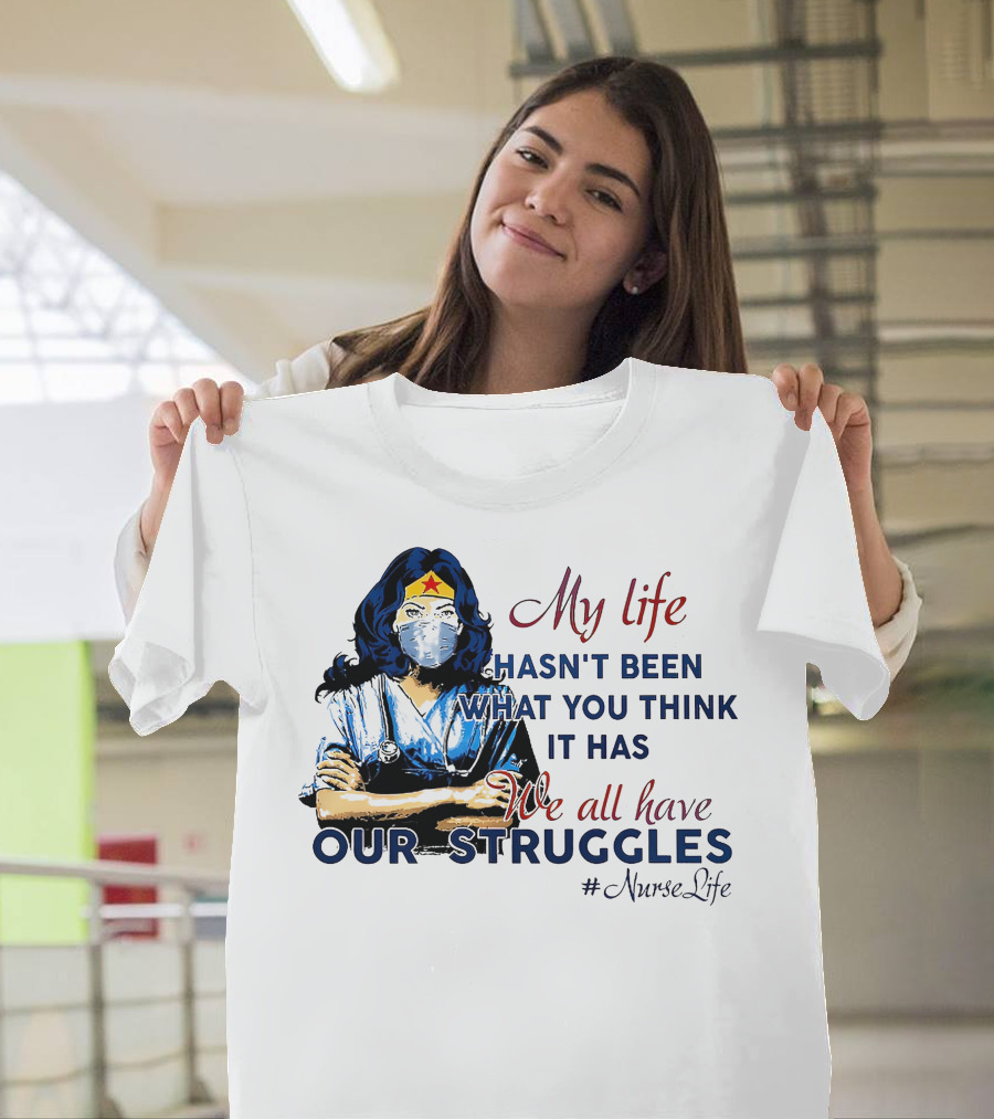 My Life Hasn't Been What You Think It Has We All Have Our Struggles #NurseLife T-Shirt
