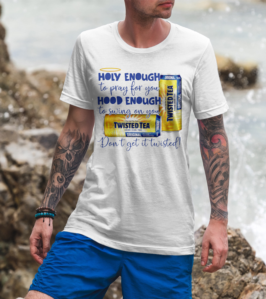 Holy Enough To Pray For You Hood Enough To Swing On You Twisted Tea Original Don't Get It Twisted T-Shirt