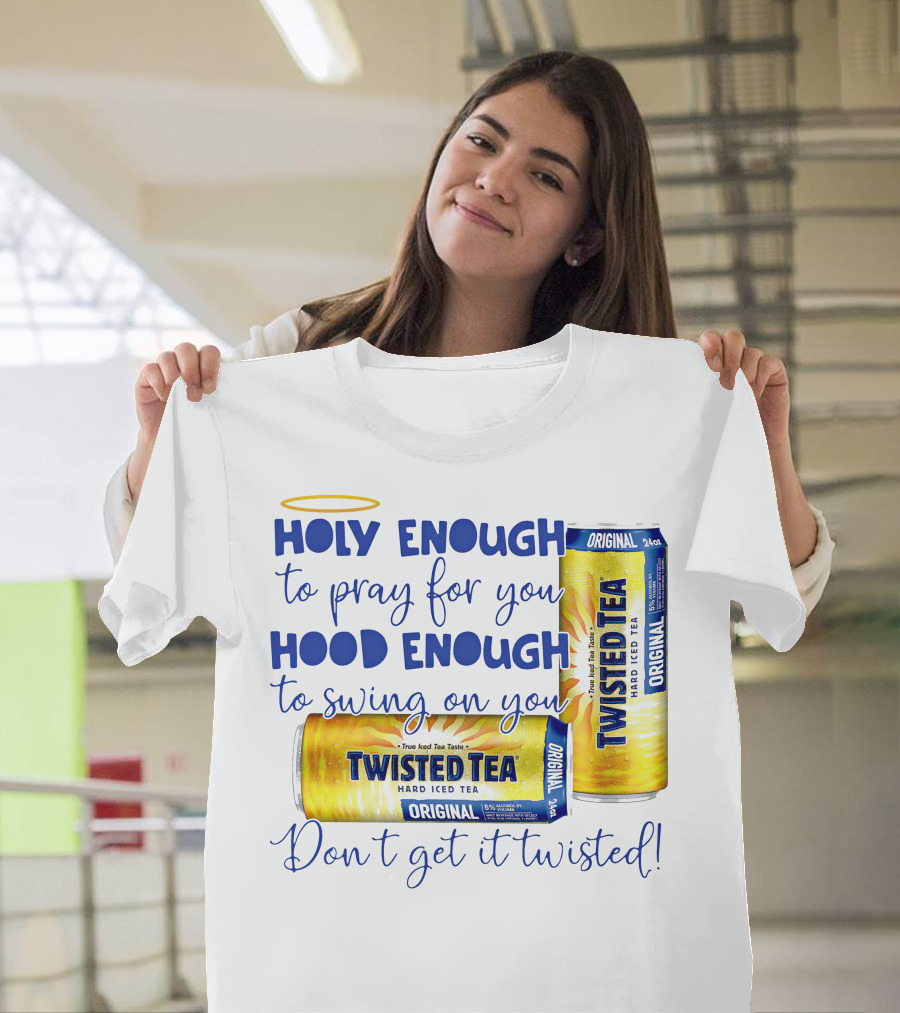Holy Enough To Pray For You Hood Enough To Swing On You Twisted Tea Original Don't Get It Twisted T-Shirt