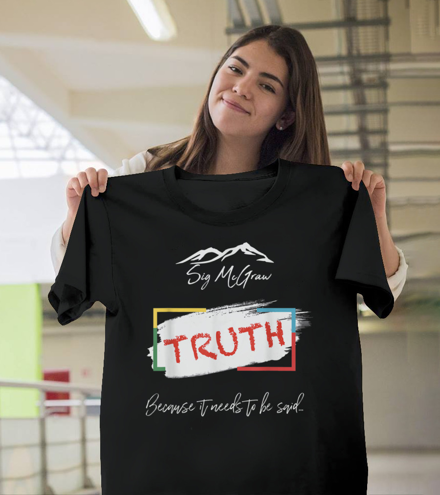 Sig McGraw Truth Because It Needs to Be Said T-Shirt
