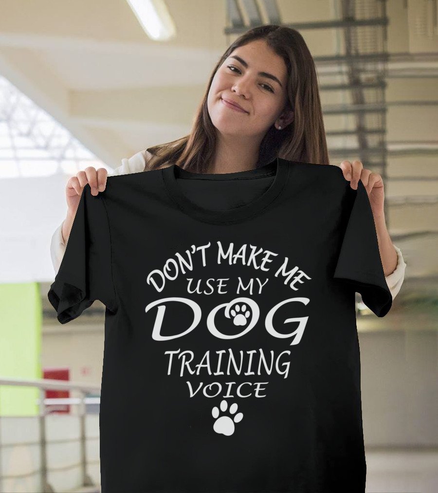 DON'T MAKE ME USE MY DOG TRAINING VOICE Paw Prints T-Shirt