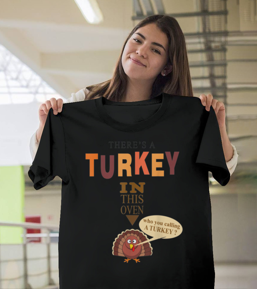 THERE'S A TURKEY IN THIS OVEN WHO YOU CALLING A TURKEY? T-Shirt