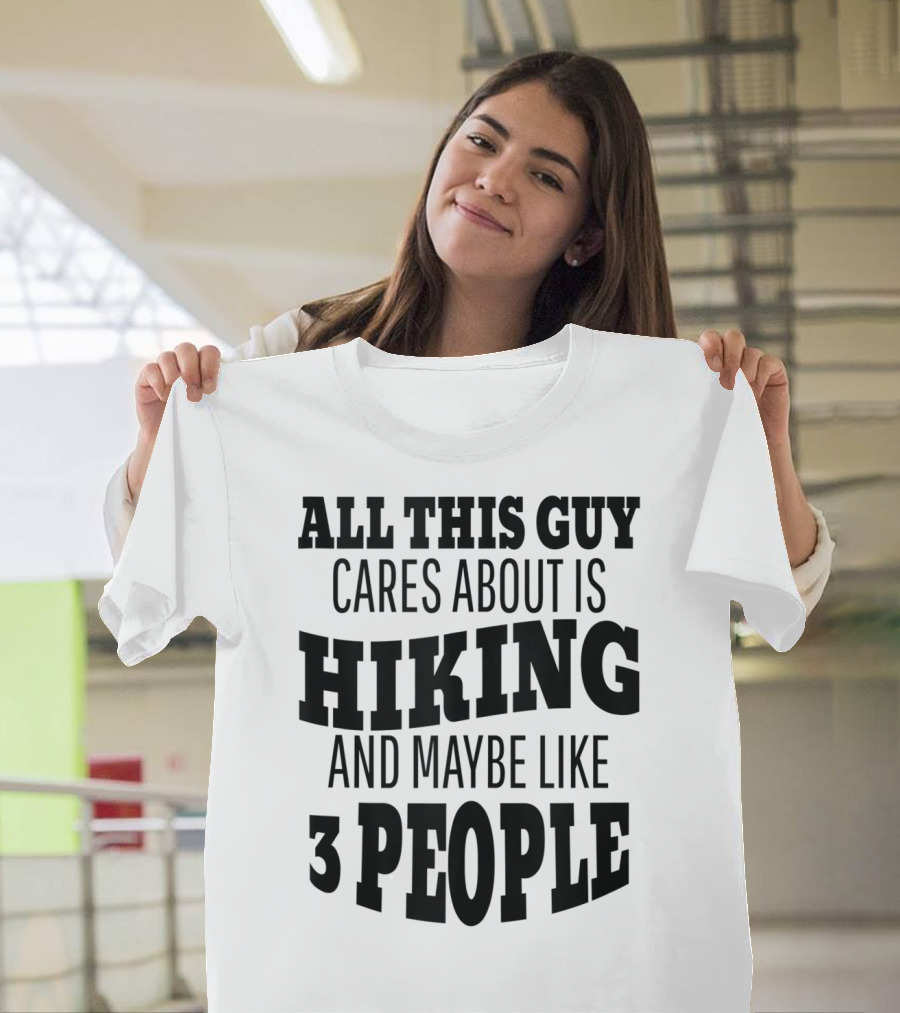 All This Guy Cares About Is Hiking And Maybe Like 3 People T-Shirt