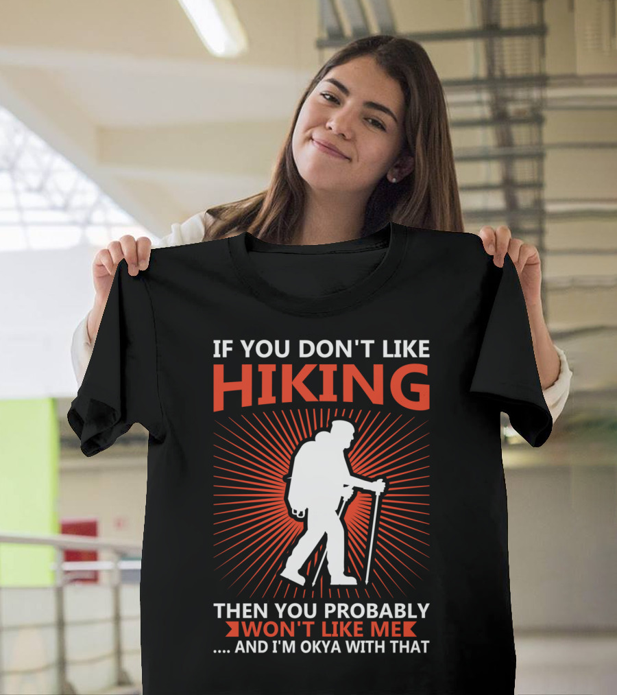 If You Don't Like Hiking Then You Probably Won't Like Me And I'm Okya With That T-Shirt