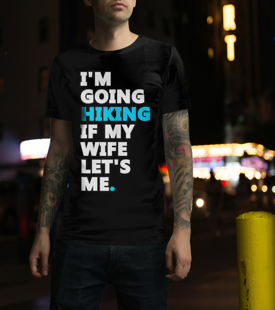 I'm Going Hiking If My Wife Let's Me T-Shirt