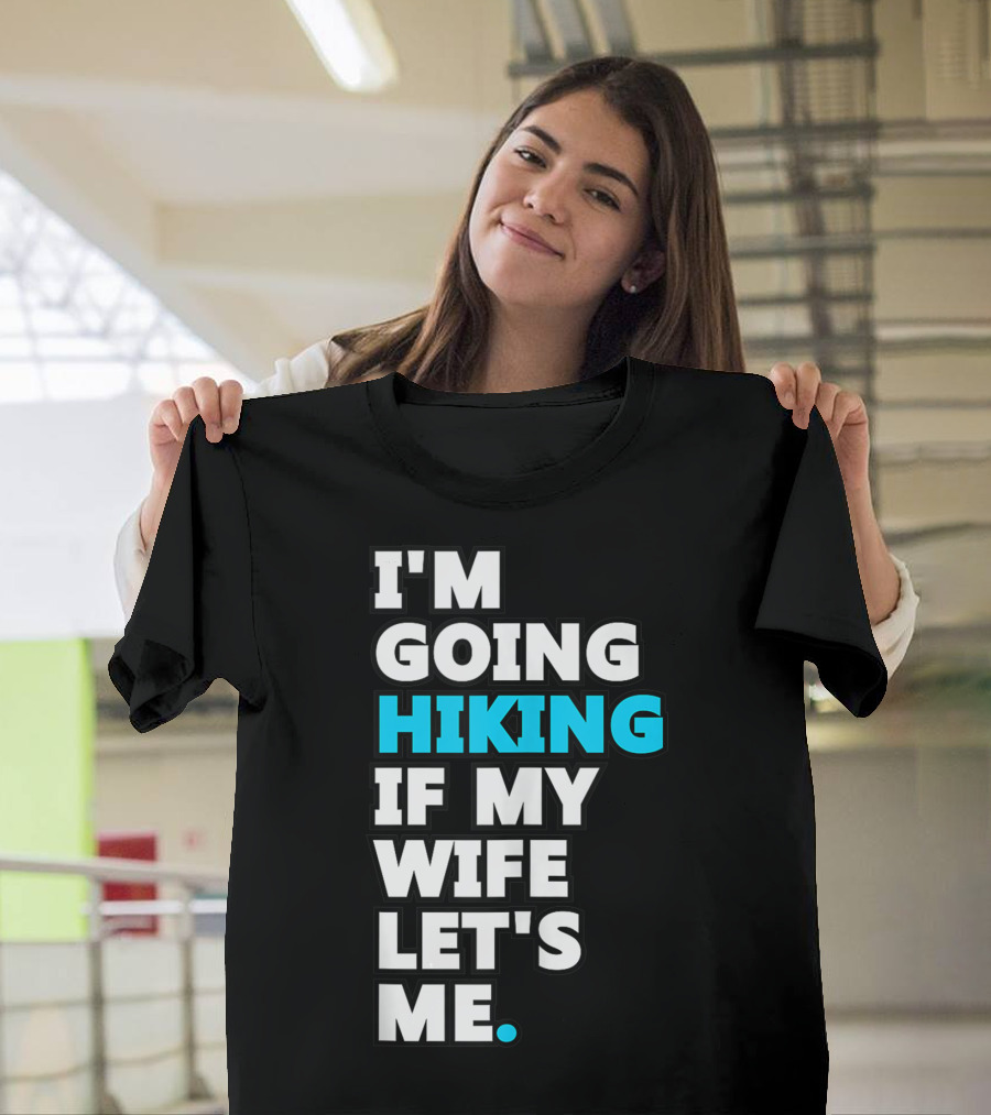 I'm Going Hiking If My Wife Let's Me T-Shirt