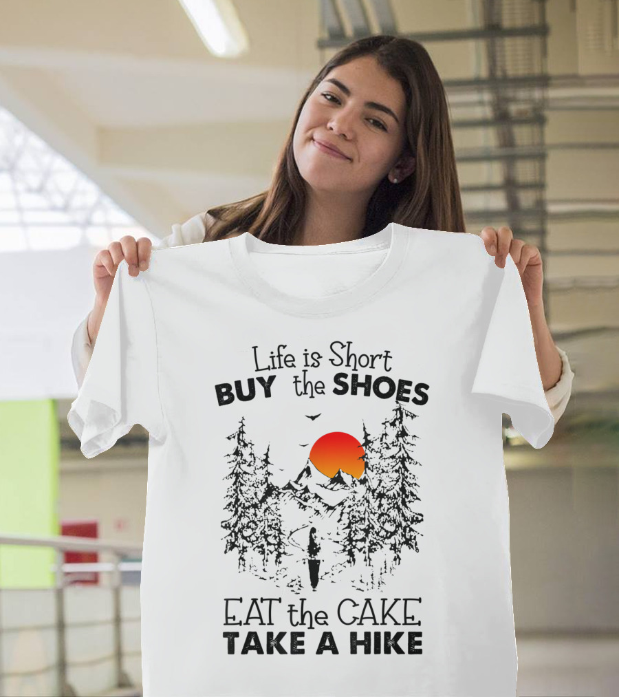 Life Is Short Buy The Shoes Eat The Cake Take A Hike T-Shirt