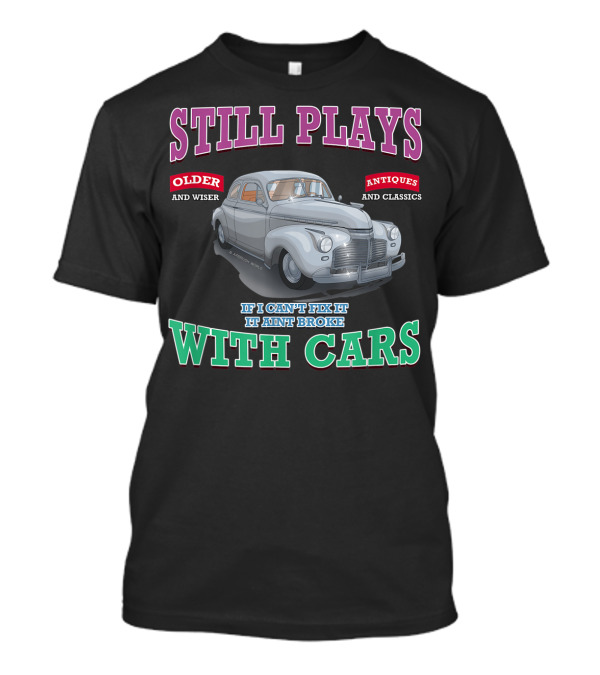 Still Plays With Cars Older And Wiser Antiques And Classics If I Can't Fix It It Ain't Broke T-Shirt
