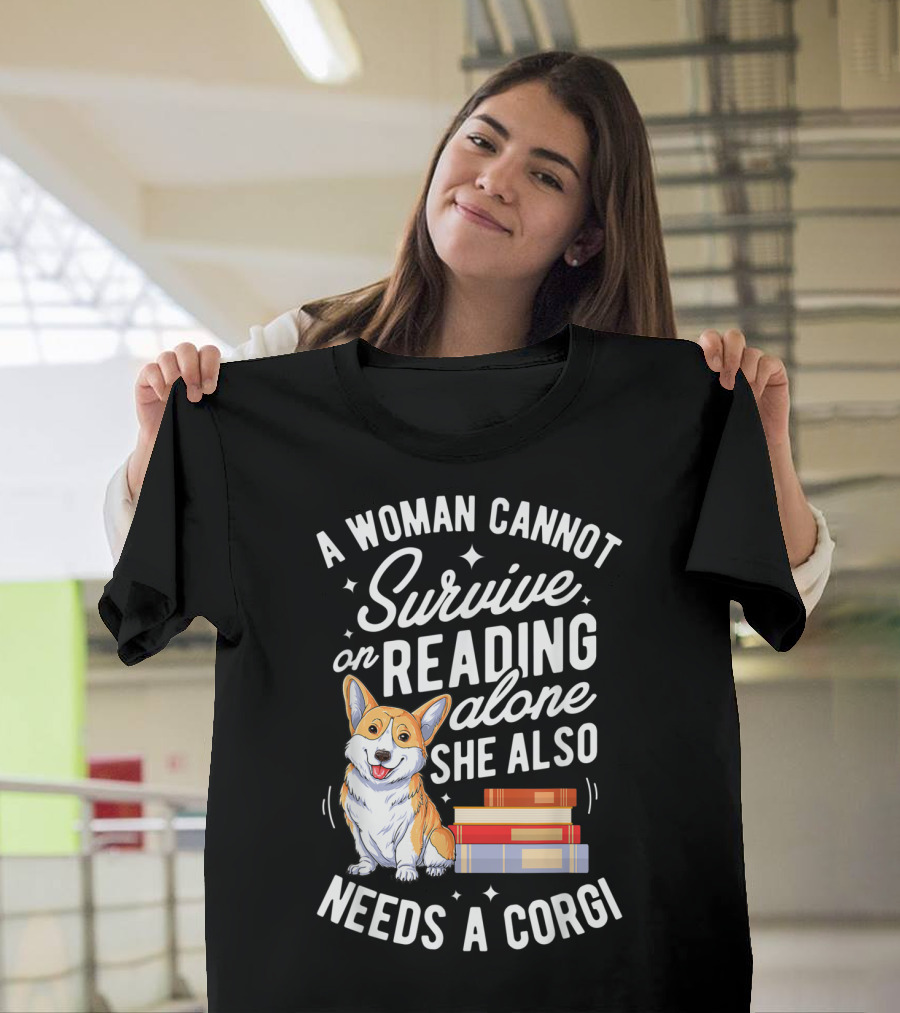 A Woman Cannot Survive On Reading Alone She Also Needs A Corgi T-Shirt