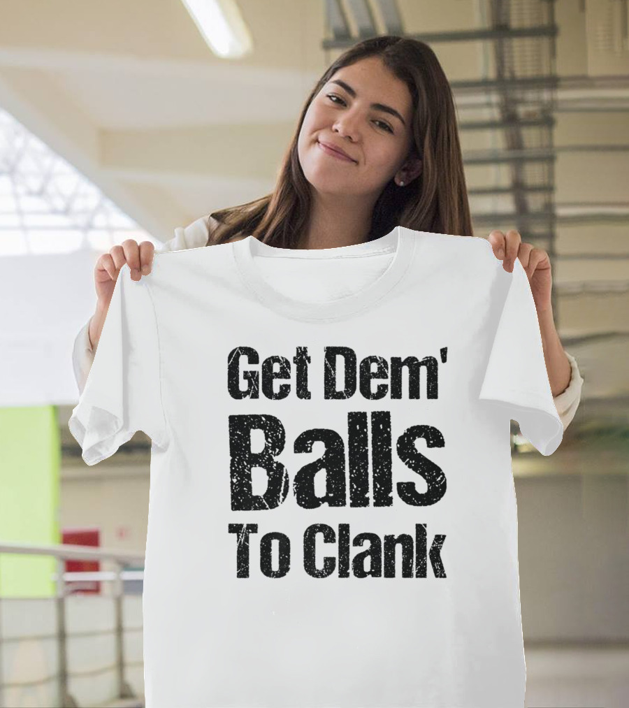 Get Dem' Balls To Clank T-Shirt