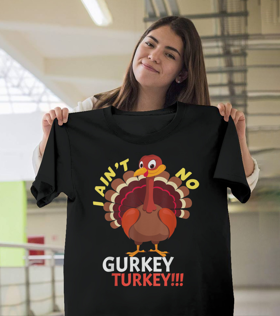 I Ain't No Gurkey Turkey Funny Cartoon Turkey T-Shirt