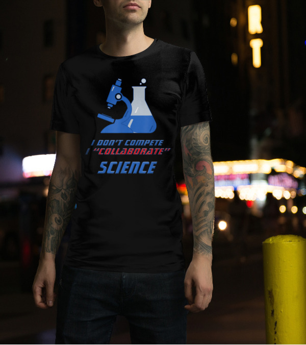 I Don't Compete I Collaborate Science Collaboration Sarcasm Teamwork Demotivator T-Shirt