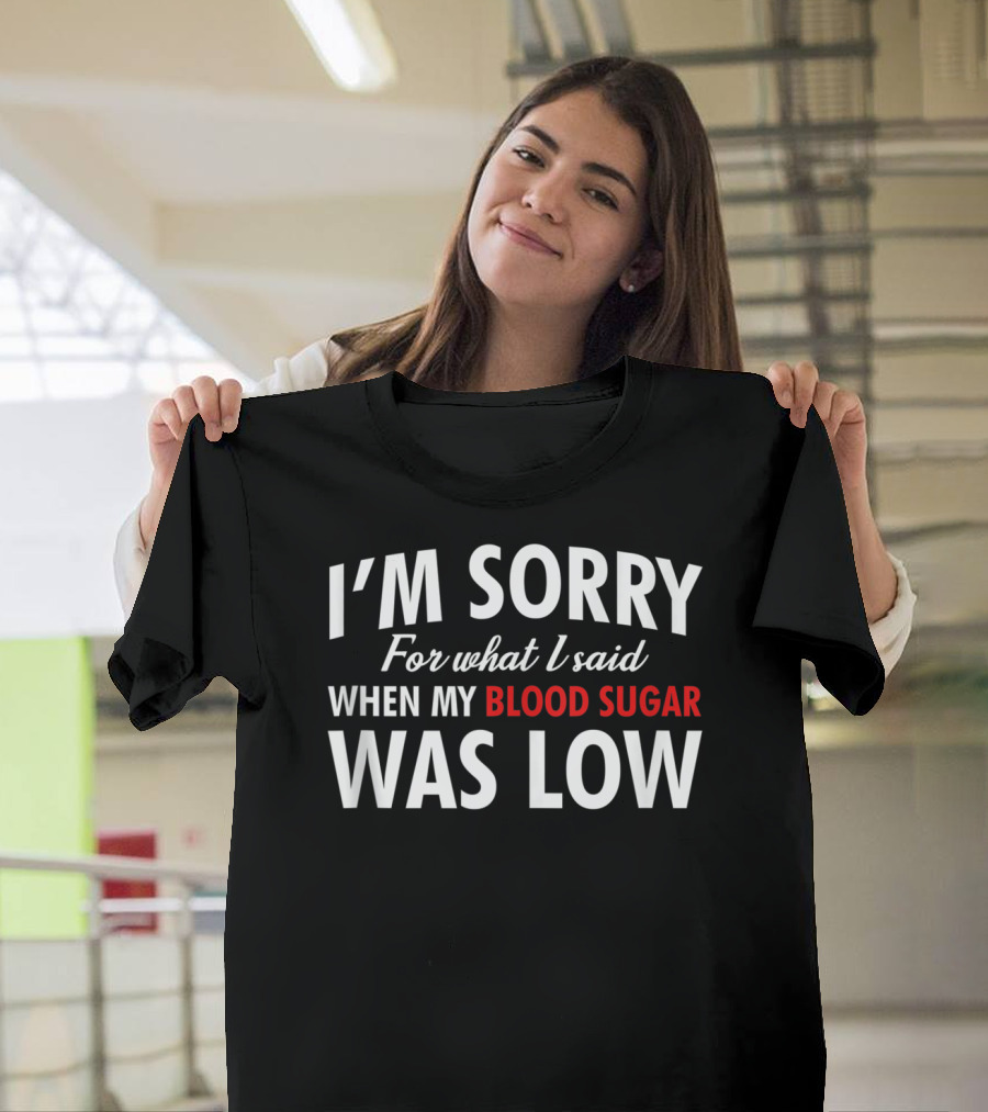 I'm Sorry For What I Said When My Blood Sugar Was Low Diabetes T-Shirt