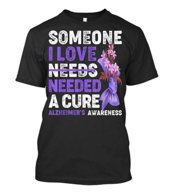 Someone I Love Needs Needed A Cure Alzheimer's Awareness With Purple Floral T-Shirt