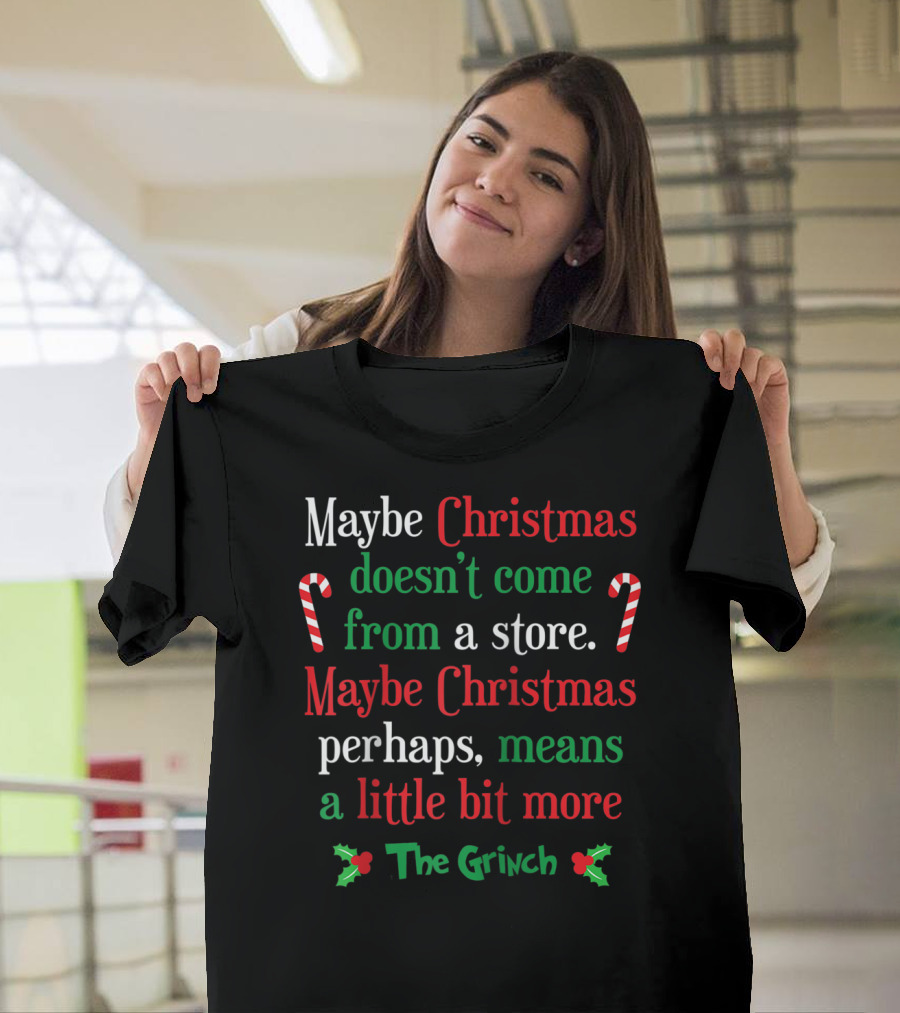 Maybe Christmas Doesn't Come From A Store The Grinch Means A Little Bit More T-Shirt