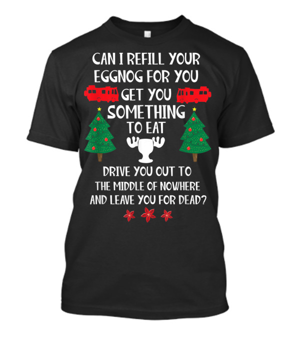 Christmas Vacation Can I Refill Your Eggnog For You Get You Something To Eat Middle Of Nowhere T-Shirt