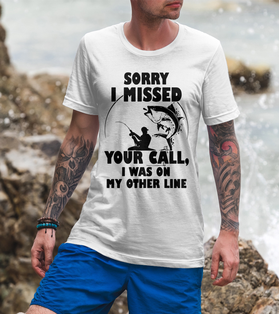 Sorry I Missed Your Call I Was On My Other Line Fishing T-Shirt