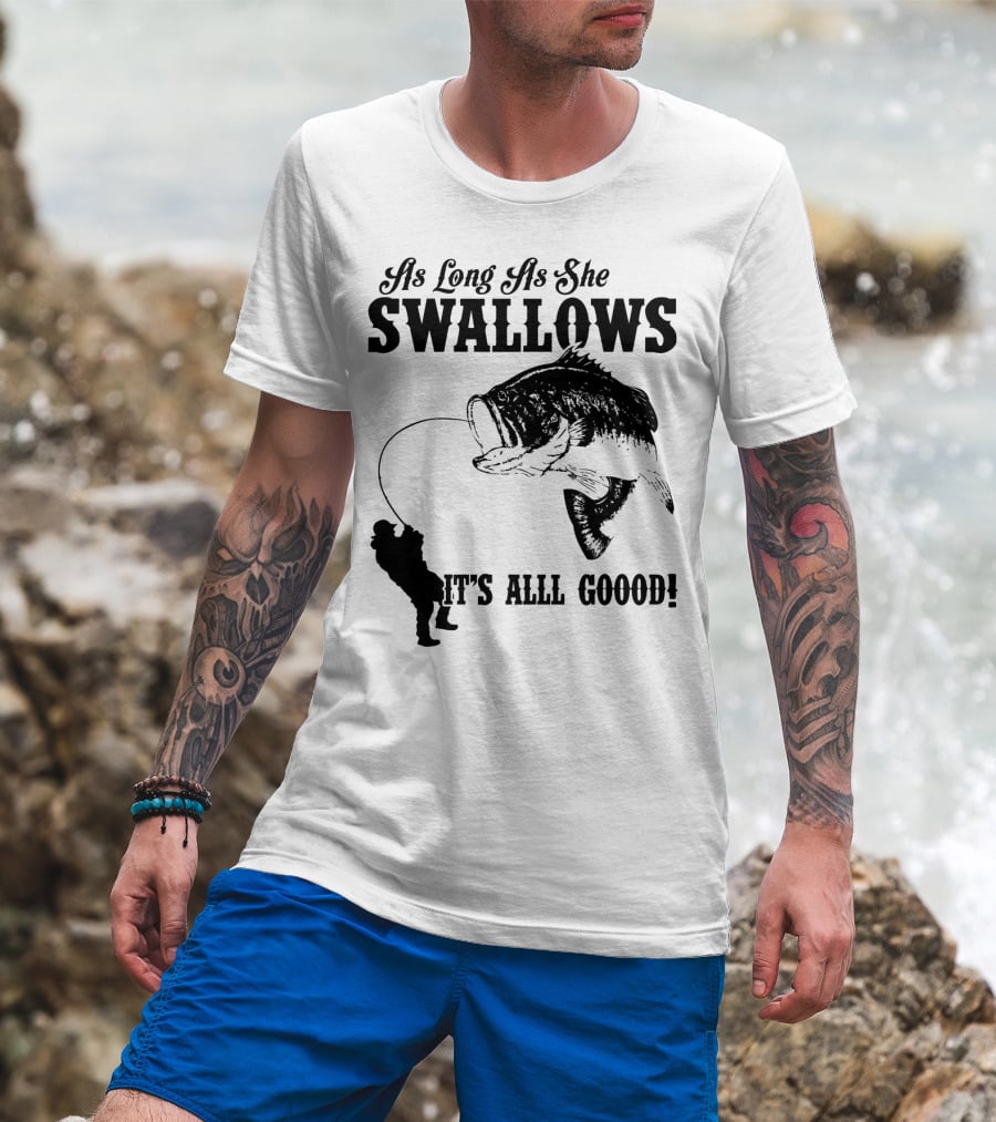 As Long As She Swallows It's Alll Goood T-Shirt