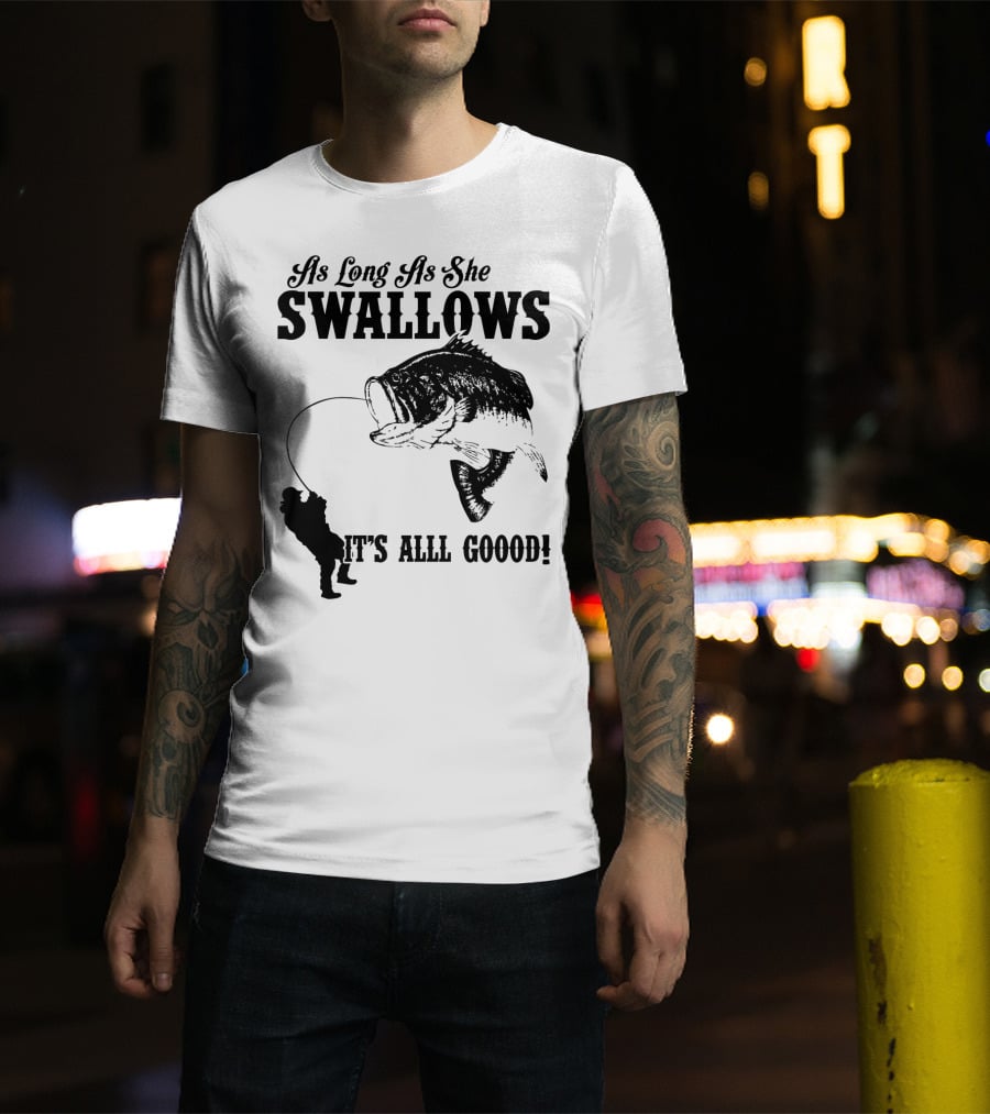As Long As She Swallows It's Alll Goood T-Shirt