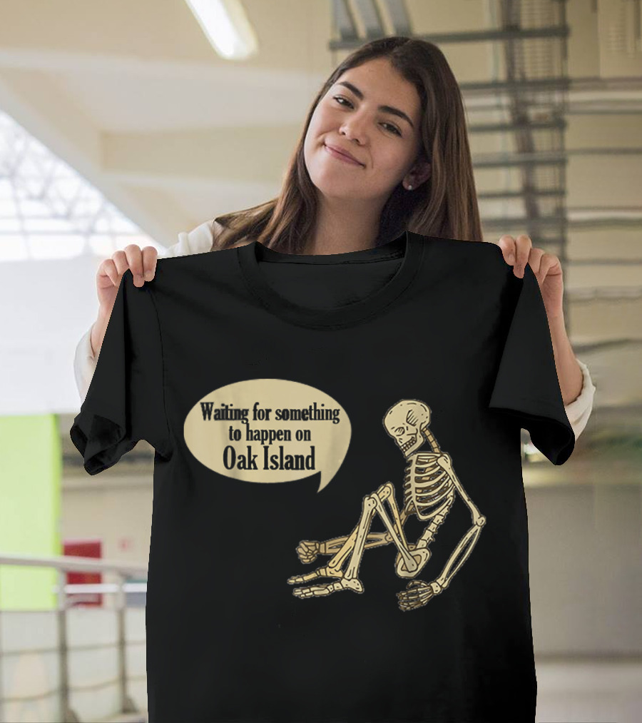 Waiting for Something to Happen on Oak Island Skeleton Humor T-Shirt
