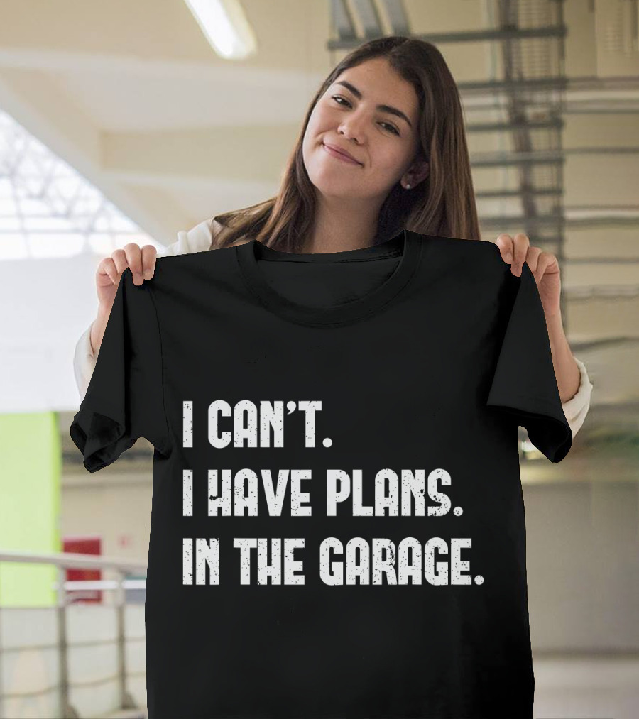 I Can't I Have Plans In The Garage T-Shirt