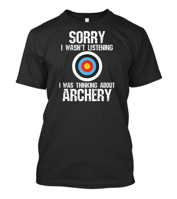 Sorry I Wasn't Listening I Was Thinking About Archery T-Shirt