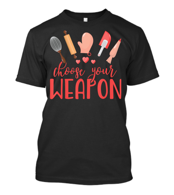 Choose Your Weapon Baking Humor Whisk Rolling Pin Oven Mitt Spatula Piping Bag T-Shirt