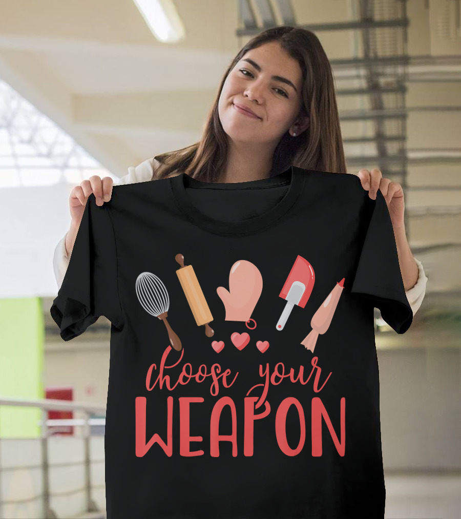 Choose Your Weapon Baking Humor Whisk Rolling Pin Oven Mitt Spatula Piping Bag T-Shirt