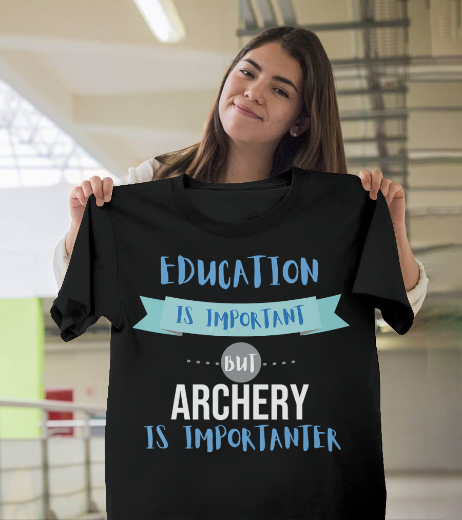 Education Is Important But Archery Is Importanter Sarcastic Archery Quote Archer T-Shirt