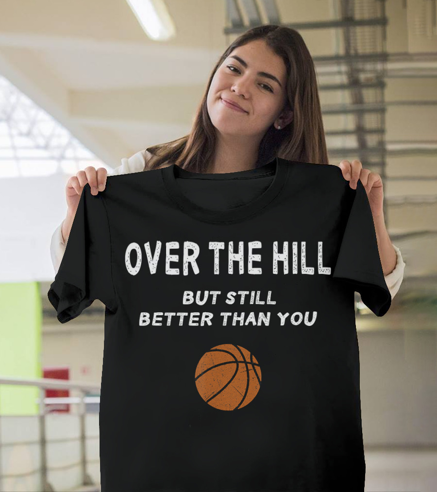 Funny Over The Hill Basketball Birthday 30th 40th 50th Better Than You T-Shirt
