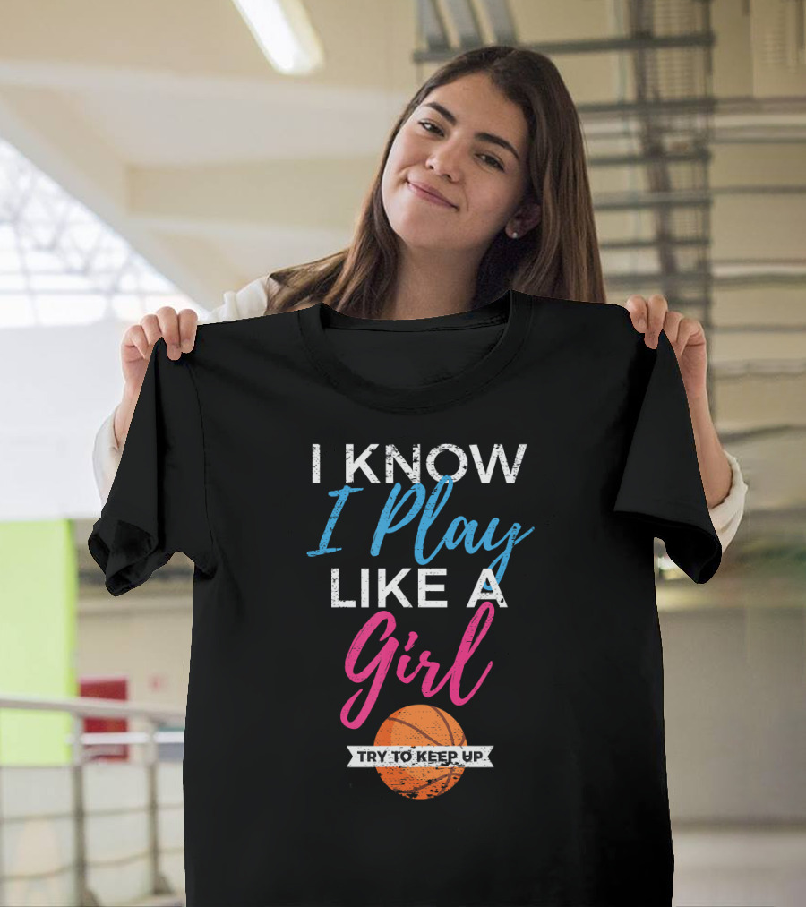 I Know I Play Like A Girl Basketball Try To Keep Up T-Shirt