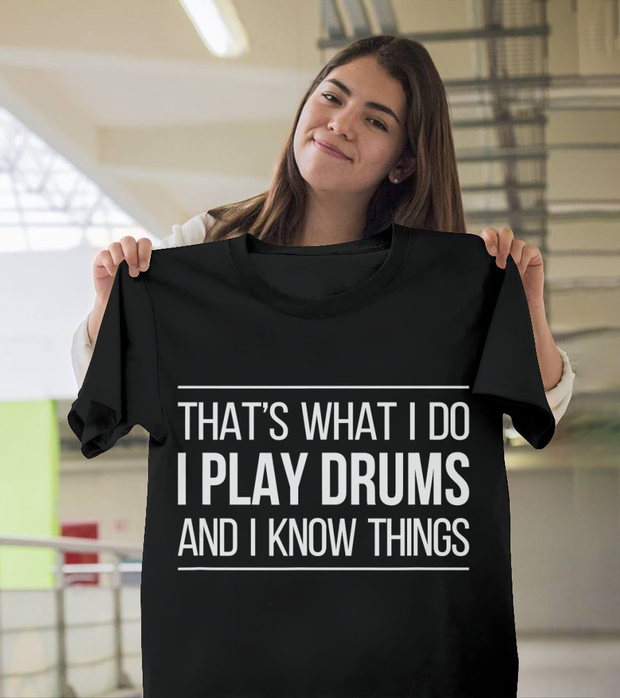 THAT'S WHAT I DO I PLAY DRUMS AND I KNOW THINGS T-Shirt