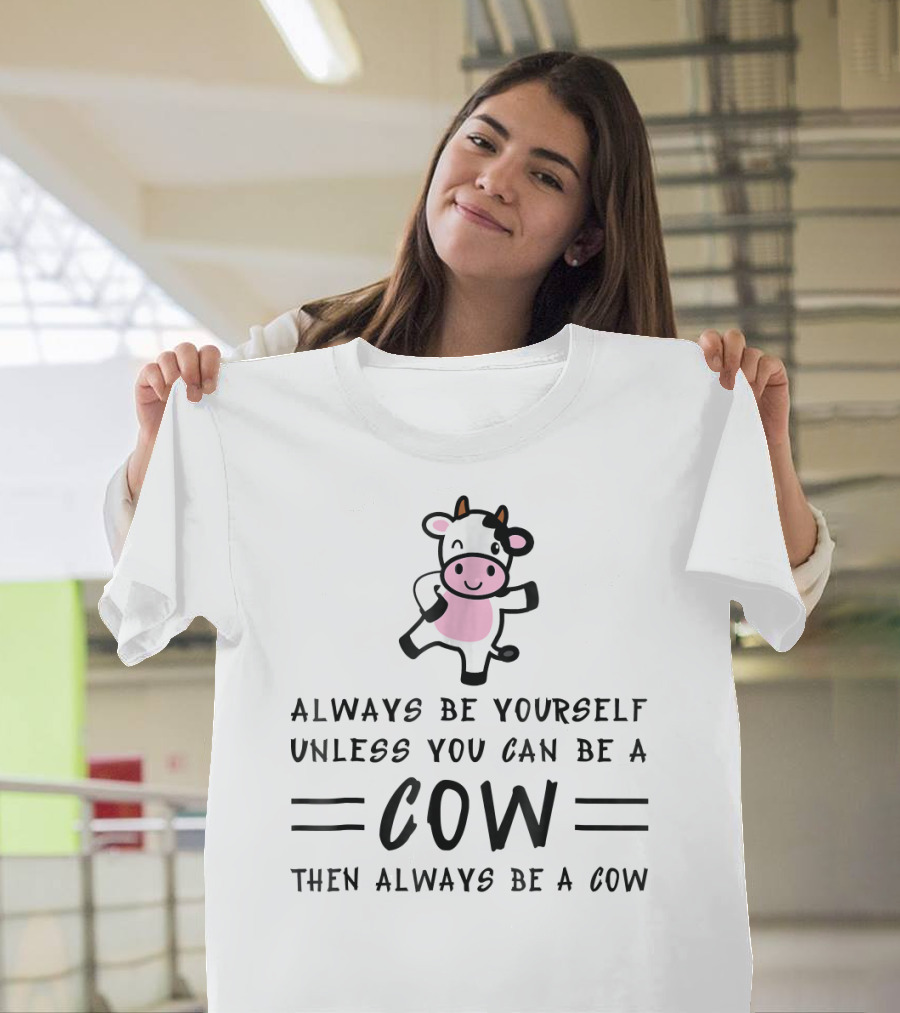 Always Be Yourself Unless You Can Be A Cow Then Always Be A Cow T-Shirt