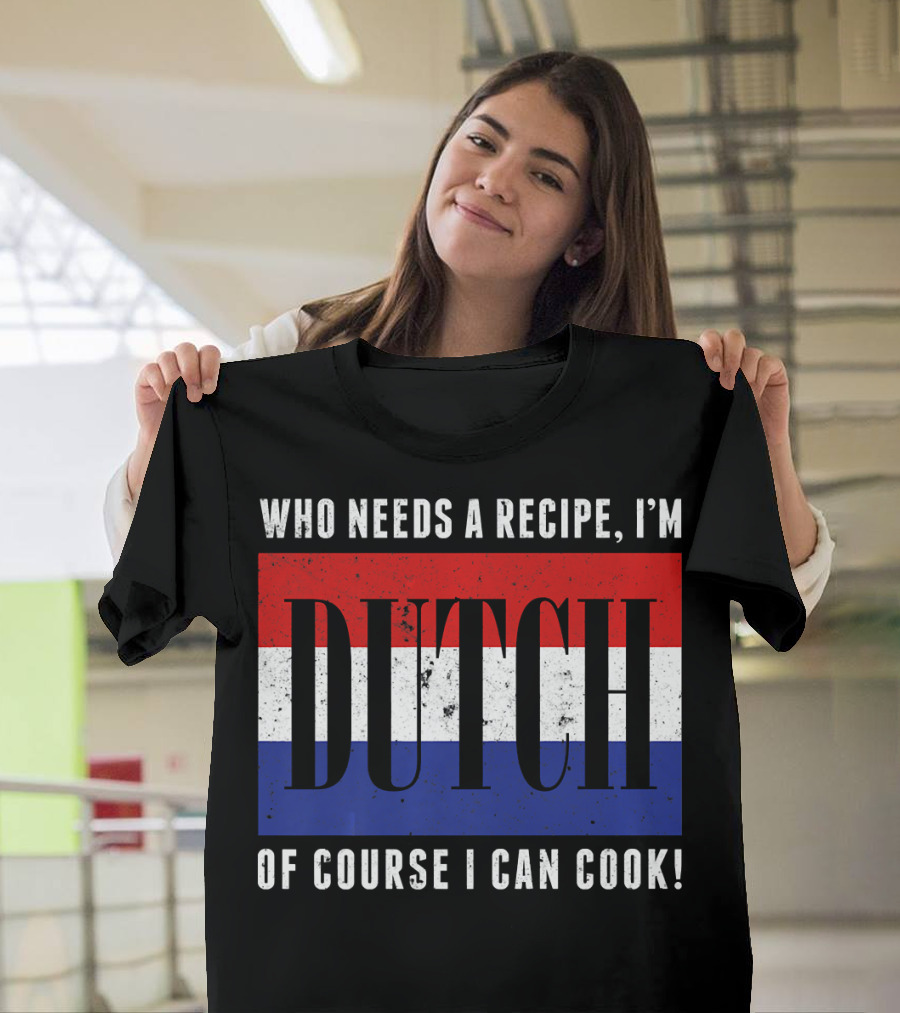 Who Needs a Recipe I'm Dutch of Course I Can Cook Flag Funny Cooking T-Shirt