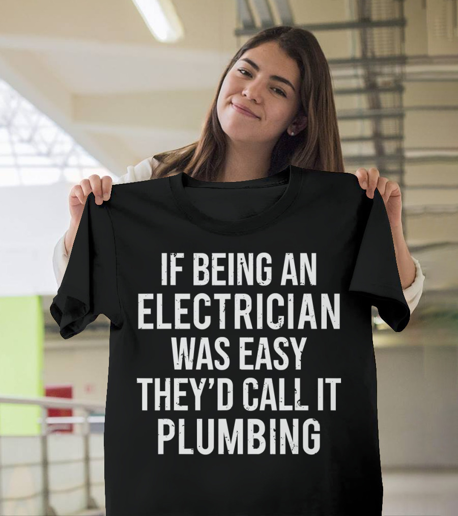 If Being an Electrician Was Easy They'd Call It Plumbing T-Shirt