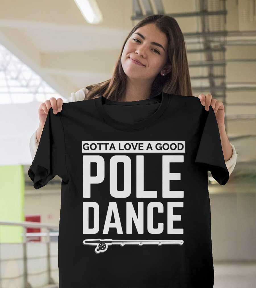 Gotta Love a Good Pole Dance Fishing Humor T-Shirt