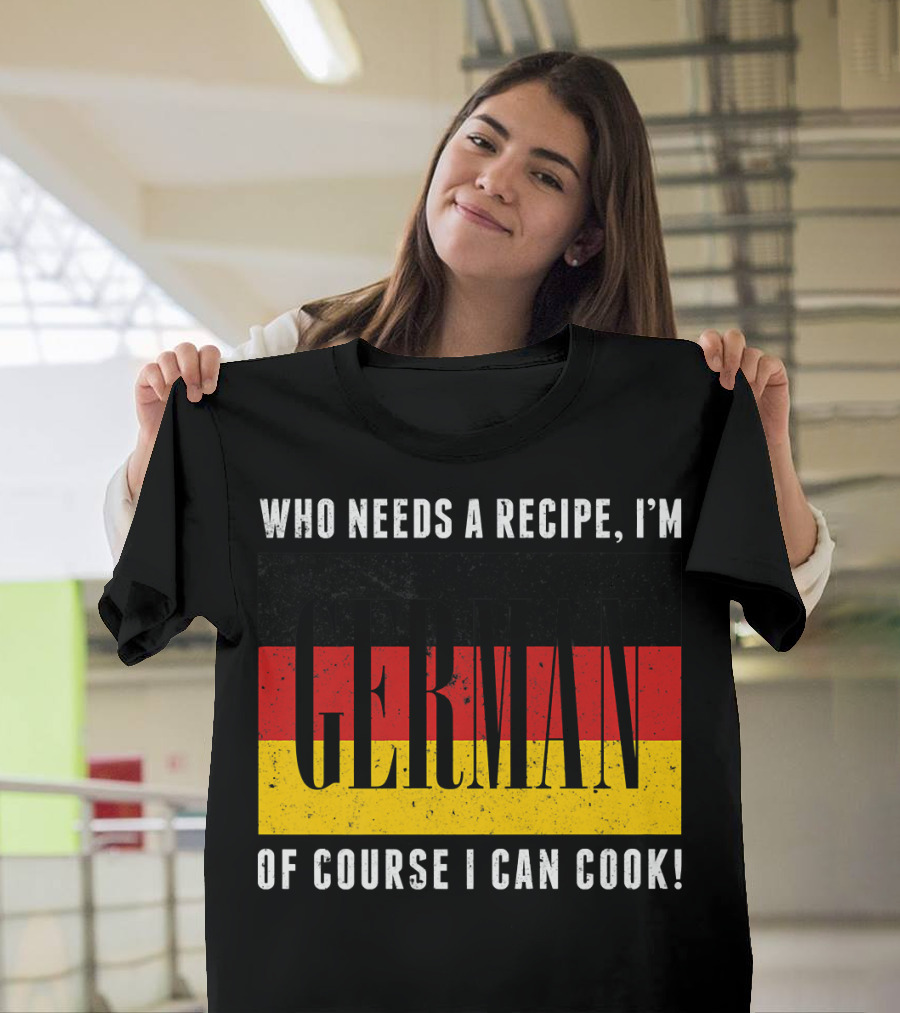 Who Needs a Recipe I'm German Of Course I Can Cook German Flag Chef Funny Cooking T-Shirt