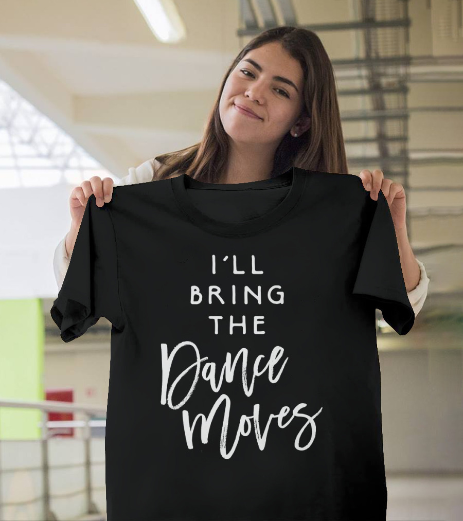 I'll Bring The Dance Moves Funny Party T-Shirt