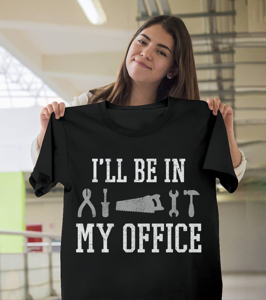 I'LL BE IN MY OFFICE Craftsman Carpenter Woodworker DIY Fun T-Shirt