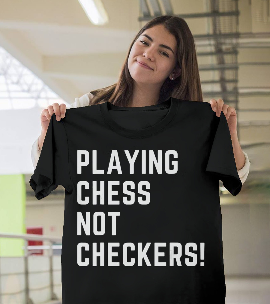 PLAYING CHESS NOT CHECKERS T-Shirt