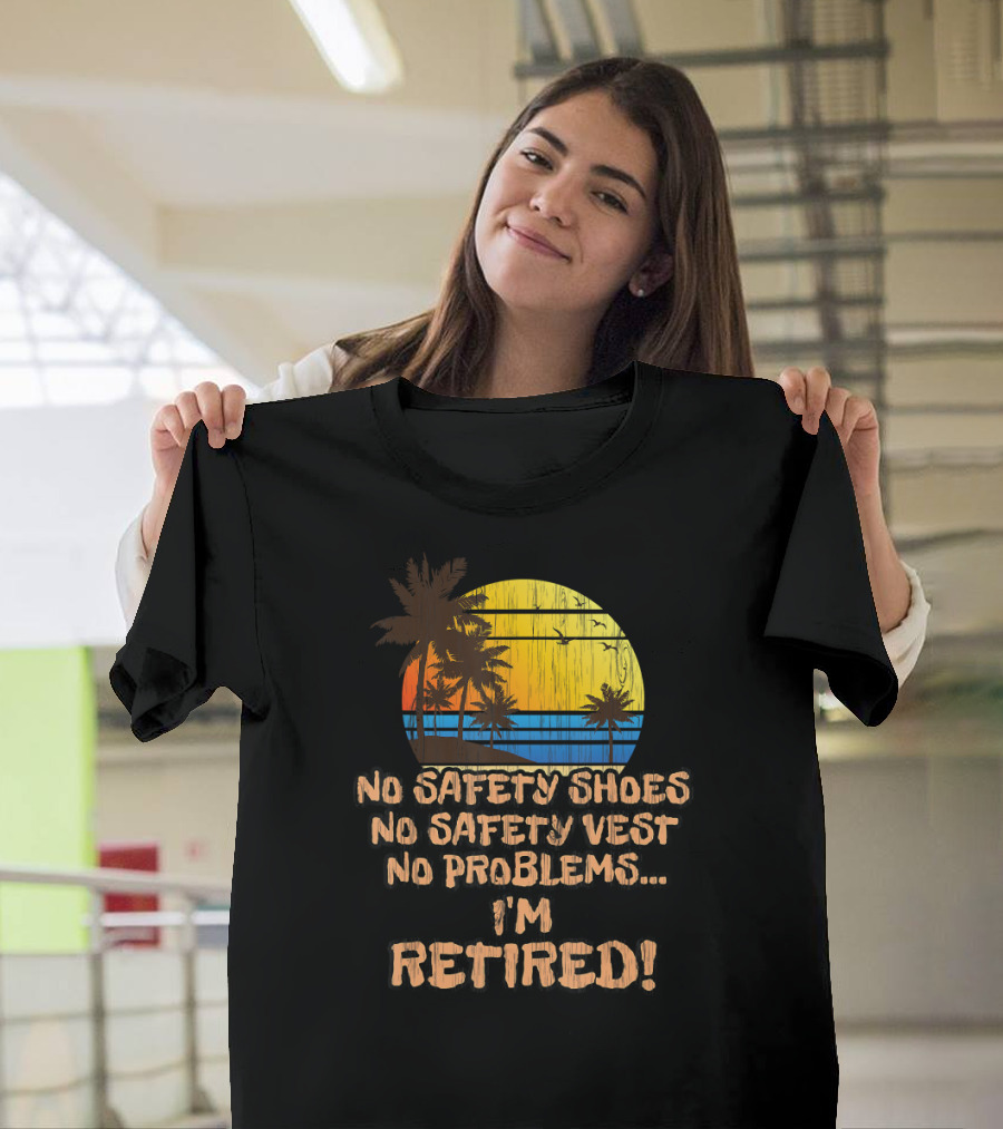 No Safety Shoes No Safety Vest No Problems I'm Retired T-Shirt