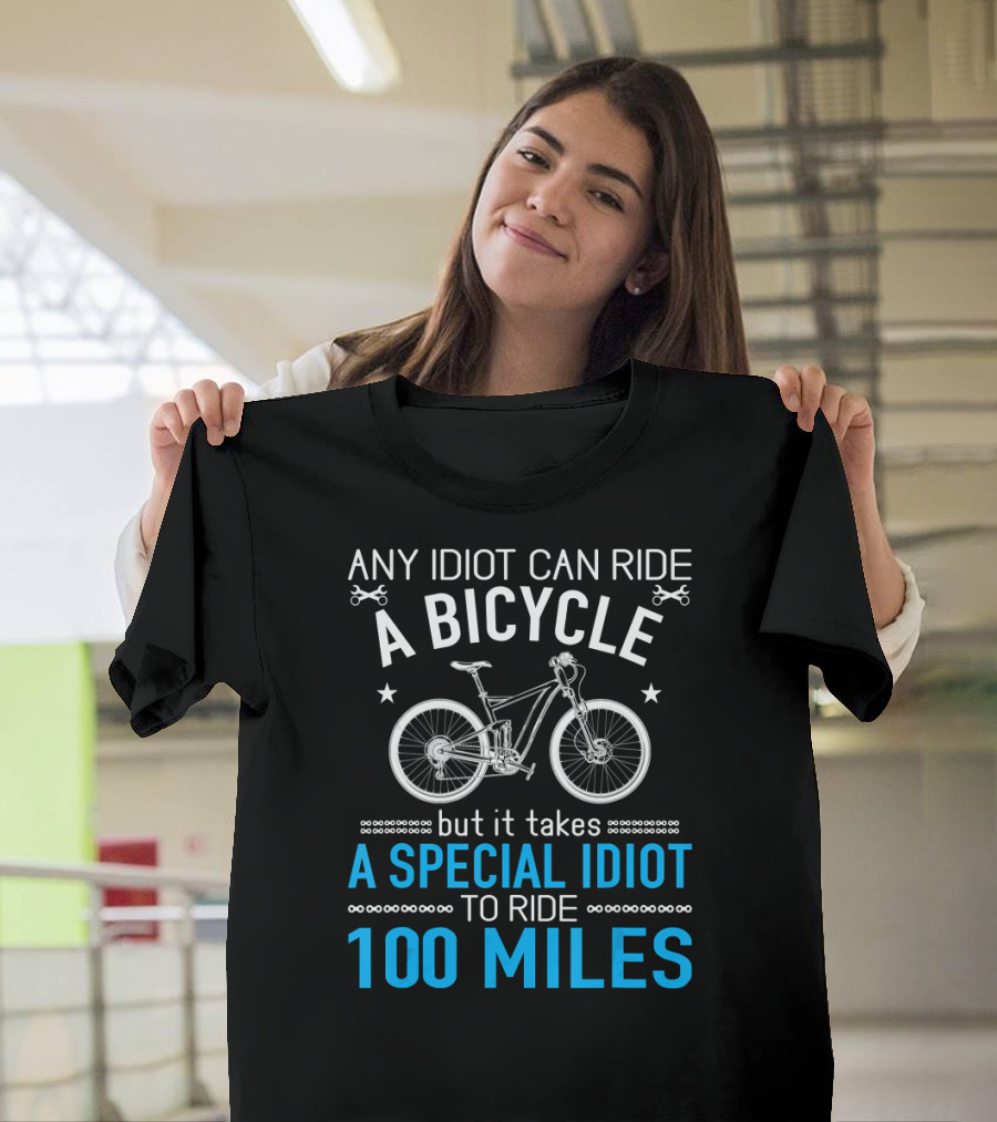 Any Idiot Can Ride a Bicycle But It Takes a Special Idiot to Ride 100 Miles T-Shirt
