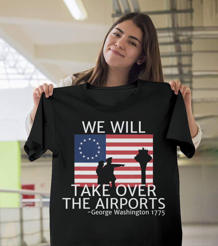 We Will Take Over the Airports George Washington 1775 T-Shirt