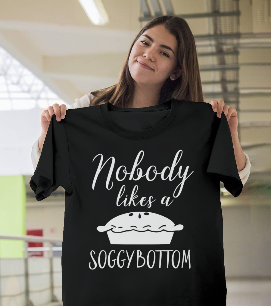 Nobody Likes a Soggy Bottom for Baking Show Fans T-Shirt
