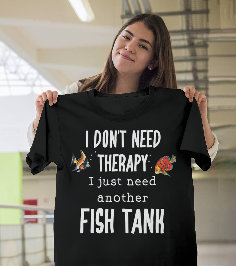 I Don't Need Therapy I Just Need Another Fish Tank Aquarium T-Shirt